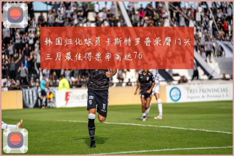 韩国归化球员卡斯特罗普荣膺门兴三月最佳得票率高达76