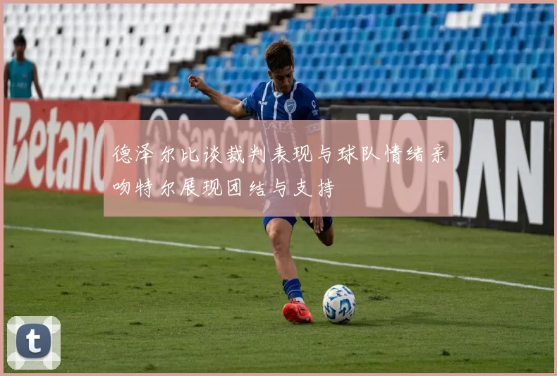 德泽尔比谈裁判表现与球队情绪亲吻特尔展现团结与支持