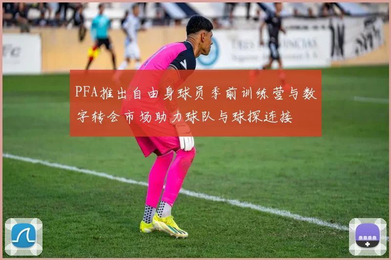 PFA推出自由身球员季前训练营与数字转会市场助力球队与球探连接