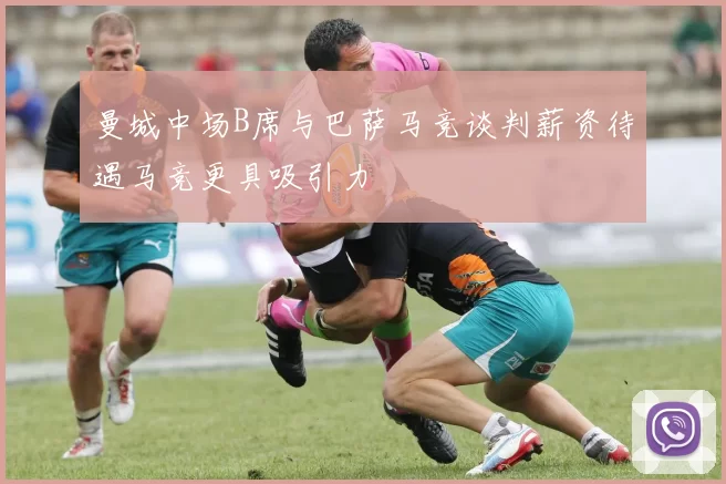 曼城中场B席与巴萨马竞谈判薪资待遇马竞更具吸引力
