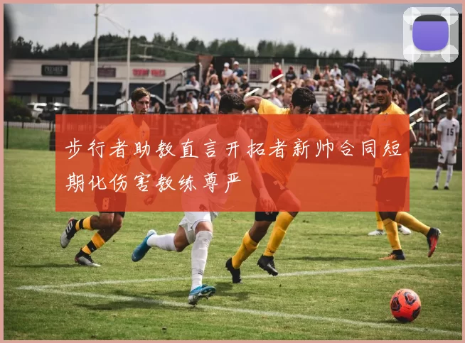步行者助教直言开拓者新帅合同短期化伤害教练尊严