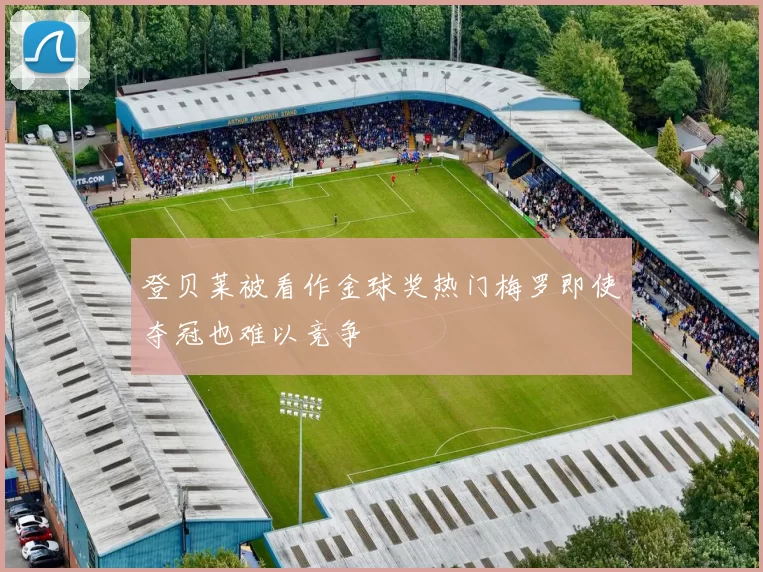 登贝莱被看作金球奖热门梅罗即使夺冠也难以竞争
