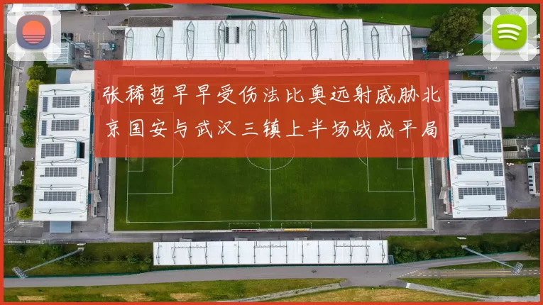 张稀哲早早受伤法比奥远射威胁北京国安与武汉三镇上半场战成平局