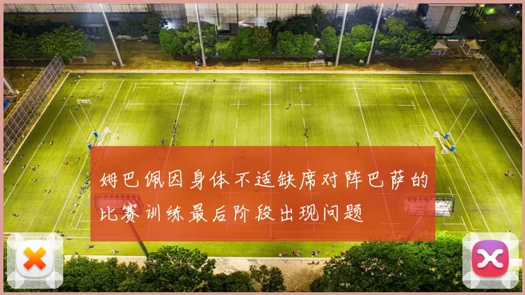 姆巴佩因身体不适缺席对阵巴萨的比赛训练最后阶段出现问题