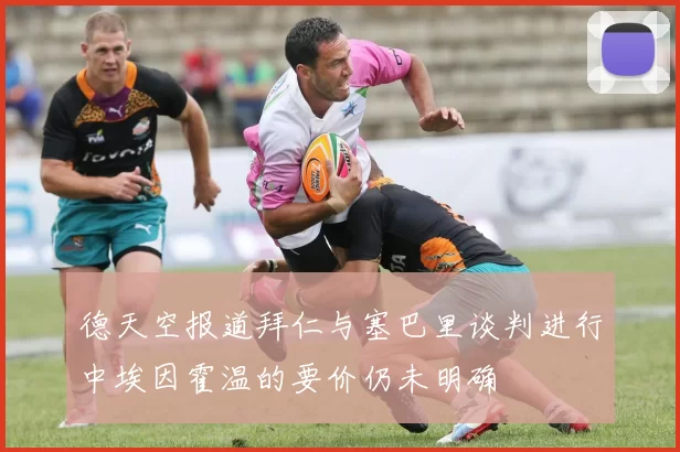 德天空报道拜仁与塞巴里谈判进行中埃因霍温的要价仍未明确