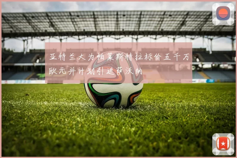 亚特兰大为帕莱斯特拉标价五千万欧元并计划引进萨沃纳